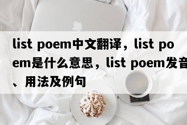 list poem中文翻譯，list poem是什么意思，list poem發(fā)音、用法及例句