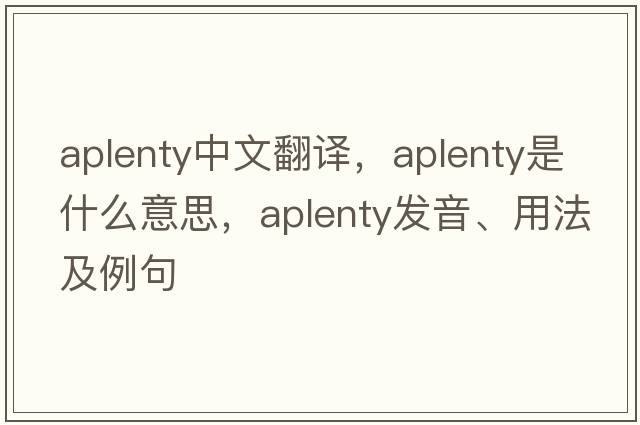 aplenty中文翻譯，aplenty是什么意思，aplenty發(fā)音、用法及例句