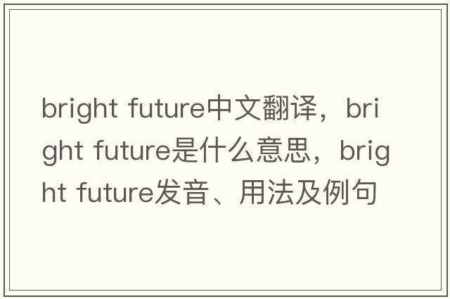 bright future中文翻譯，bright future是什么意思，bright future發(fā)音、用法及例句