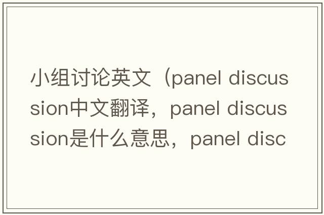 小組討論英文（panel discussion中文翻譯，panel discussion是什么意思，panel discussion發(fā)音、用法及例句）