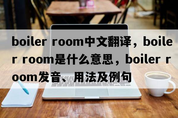 boiler room中文翻譯，boiler room是什么意思，boiler room發(fā)音、用法及例句