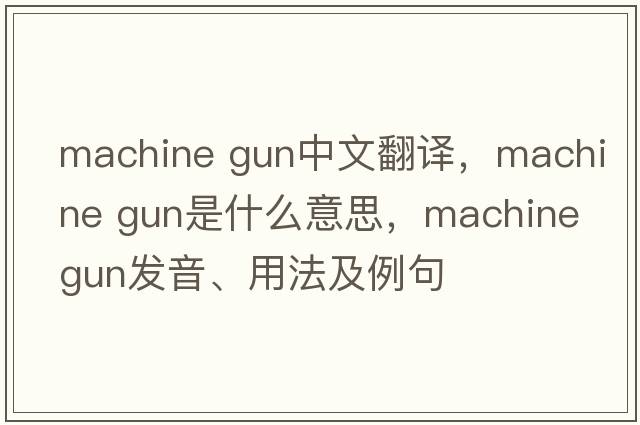 machine gun中文翻譯，machine gun是什么意思，machine gun發(fā)音、用法及例句