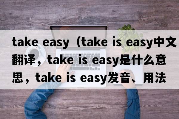 take easy（take is easy中文翻譯，take is easy是什么意思，take is easy發(fā)音、用法及例句）