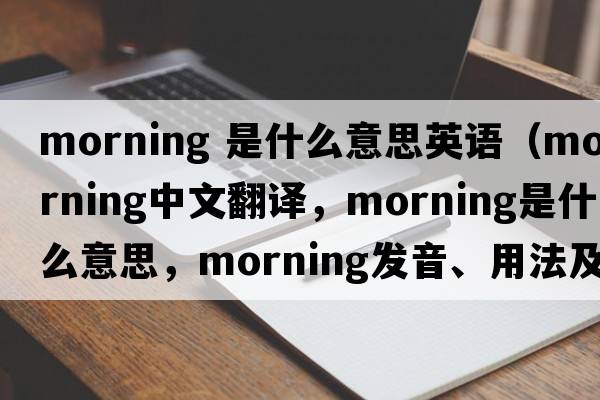 morning 是什么意思英語（morning中文翻譯，morning是什么意思，morning發(fā)音、用法及例句）