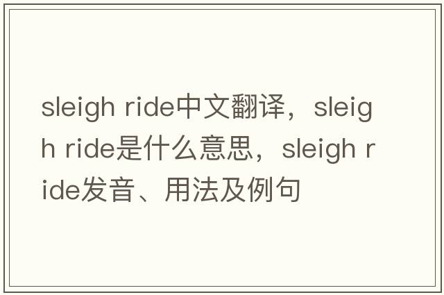 sleigh ride中文翻譯，sleigh ride是什么意思，sleigh ride發(fā)音、用法及例句