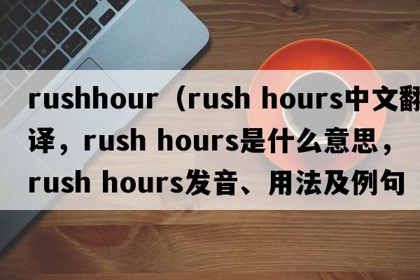rushhour（rush hours中文翻譯，rush hours是什么意思，rush hours發(fā)音、用法及例句）