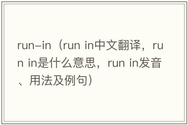 run-in（run in中文翻譯，run in是什么意思，run in發(fā)音、用法及例句）