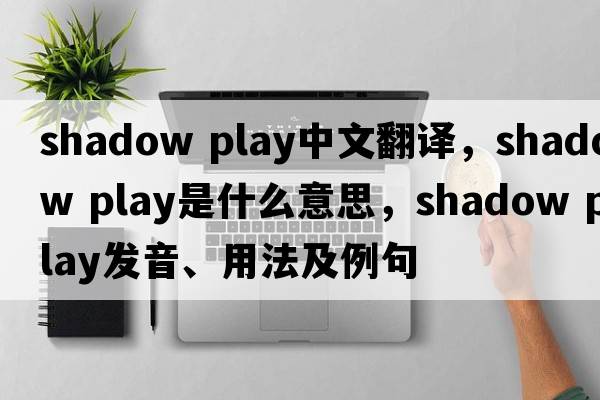 shadow play中文翻譯，shadow play是什么意思，shadow play發(fā)音、用法及例句