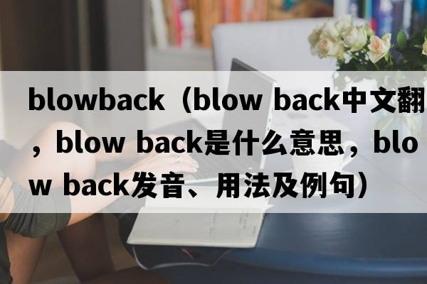 blowback（blow back中文翻譯，blow back是什么意思，blow back發(fā)音、用法及例句）