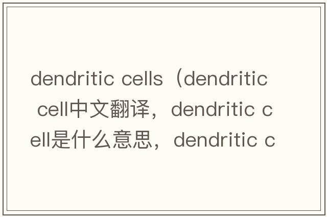 dendritic cells（dendritic cell中文翻譯，dendritic cell是什么意思，dendritic cell發(fā)音、用法及例句）