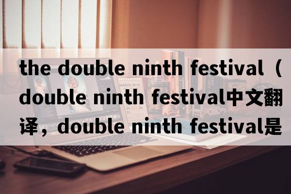 the double ninth festival（double ninth festival中文翻譯，double ninth festival是什么意思，double ninth festival