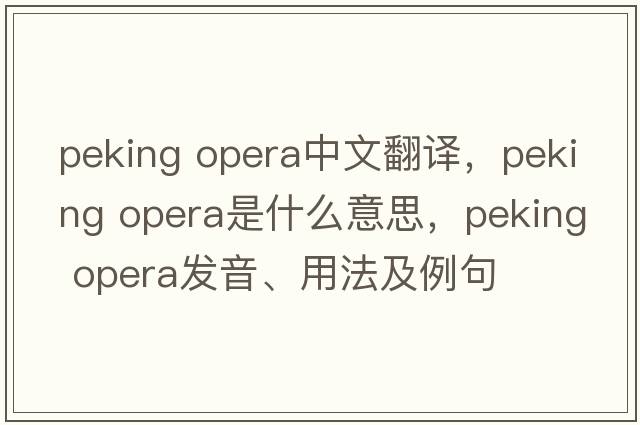 peking opera中文翻譯，peking opera是什么意思，peking opera發(fā)音、用法及例句