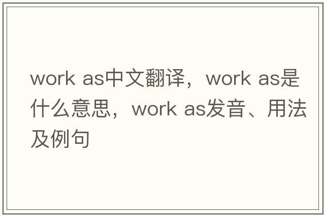 work as中文翻譯，work as是什么意思，work as發(fā)音、用法及例句