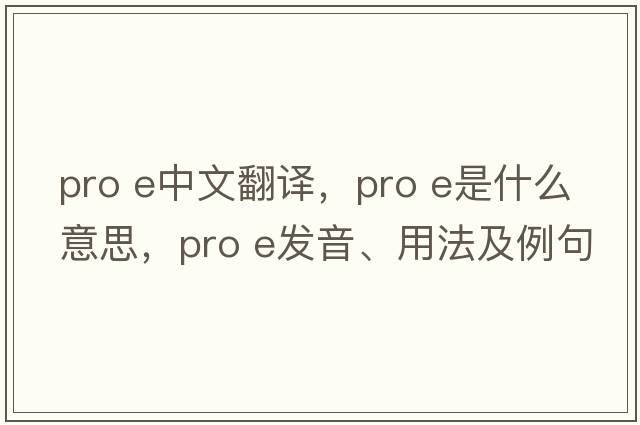 pro e中文翻譯，pro e是什么意思，pro e發(fā)音、用法及例句