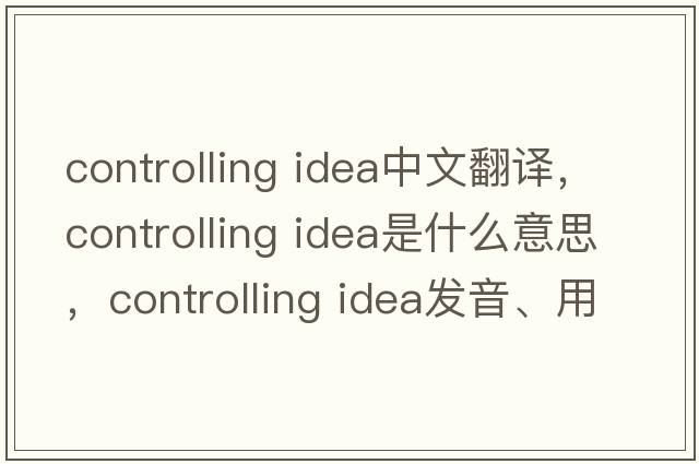controlling idea中文翻譯，controlling idea是什么意思，controlling idea發(fā)音、用法及例句
