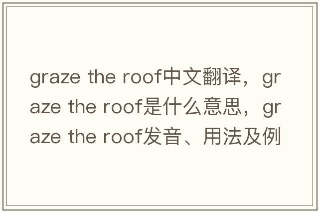 graze the roof中文翻譯，graze the roof是什么意思，graze the roof發(fā)音、用法及例句