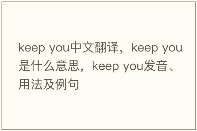 keep you中文翻譯，keep you是什么意思，keep you發(fā)音、用法及例句