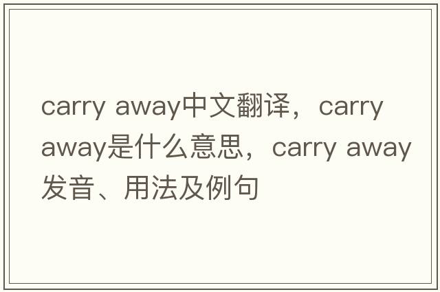 carry away中文翻譯，carry away是什么意思，carry away發(fā)音、用法及例句