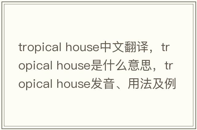 tropical house中文翻譯，tropical house是什么意思，tropical house發(fā)音、用法及例句
