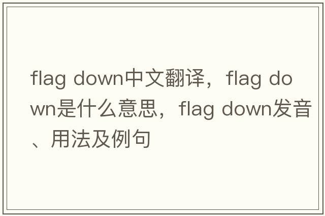 flag down中文翻譯，flag down是什么意思，flag down發(fā)音、用法及例句