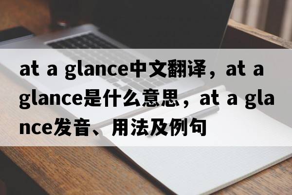 at a glance中文翻譯，at a glance是什么意思，at a glance發(fā)音、用法及例句