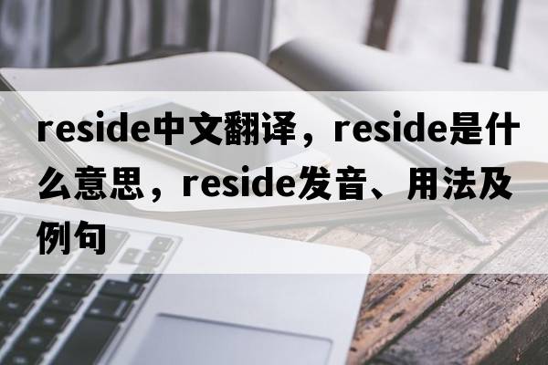 reside中文翻譯，reside是什么意思，reside發(fā)音、用法及例句