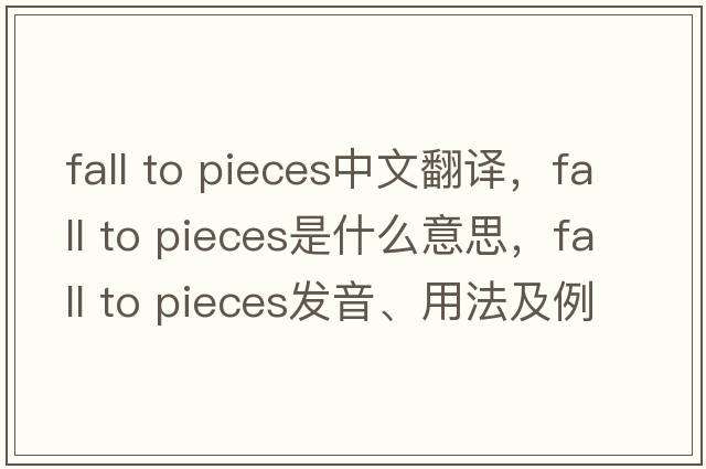 fall to pieces中文翻譯，fall to pieces是什么意思，fall to pieces發(fā)音、用法及例句