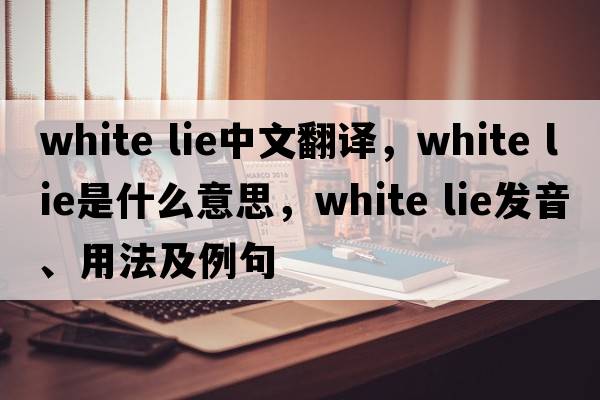 white lie中文翻譯，white lie是什么意思，white lie發(fā)音、用法及例句