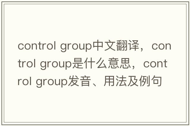 control group中文翻譯，control group是什么意思，control group發(fā)音、用法及例句