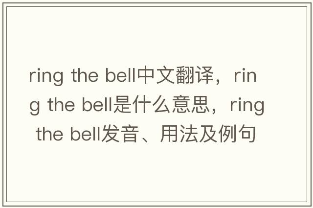 ring the bell中文翻譯，ring the bell是什么意思，ring the bell發(fā)音、用法及例句