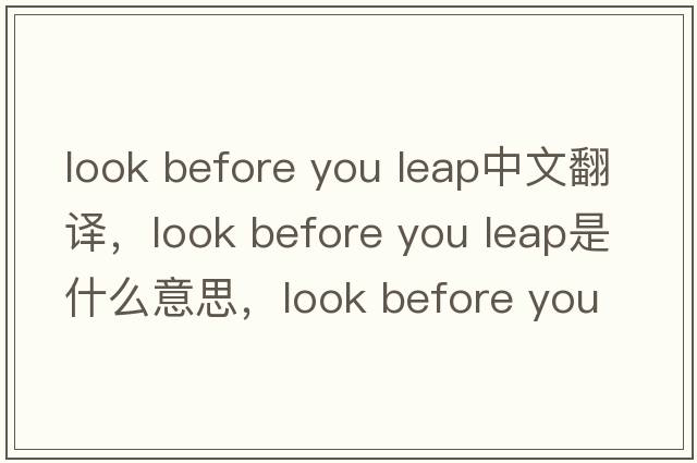 look before you leap中文翻譯，look before you leap是什么意思，look before you leap發(fā)音、用法及例句