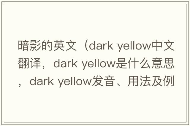 暗影的英文（dark yellow中文翻譯，dark yellow是什么意思，dark yellow發(fā)音、用法及例句）