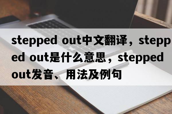 stepped out中文翻譯，stepped out是什么意思，stepped out發(fā)音、用法及例句