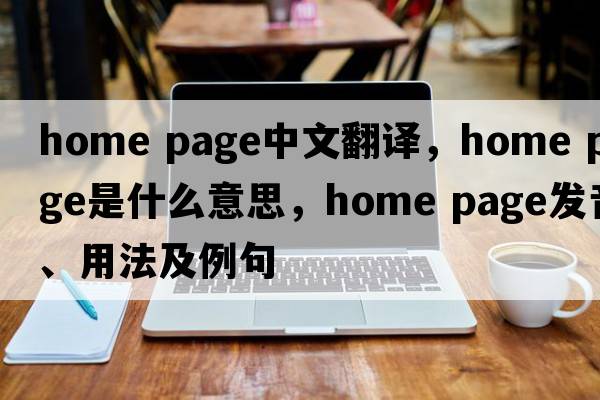 home page中文翻譯，home page是什么意思，home page發(fā)音、用法及例句