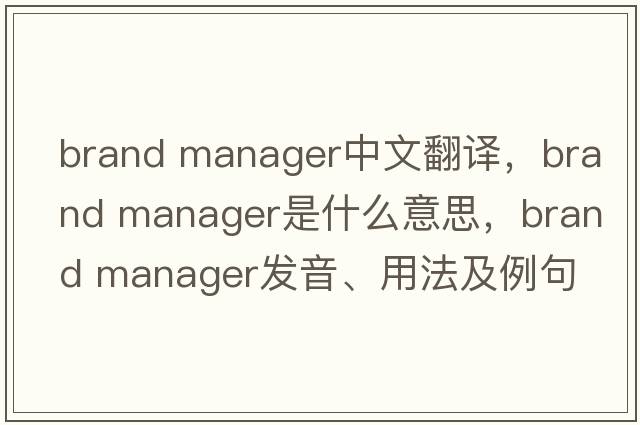 brand manager中文翻譯，brand manager是什么意思，brand manager發(fā)音、用法及例句