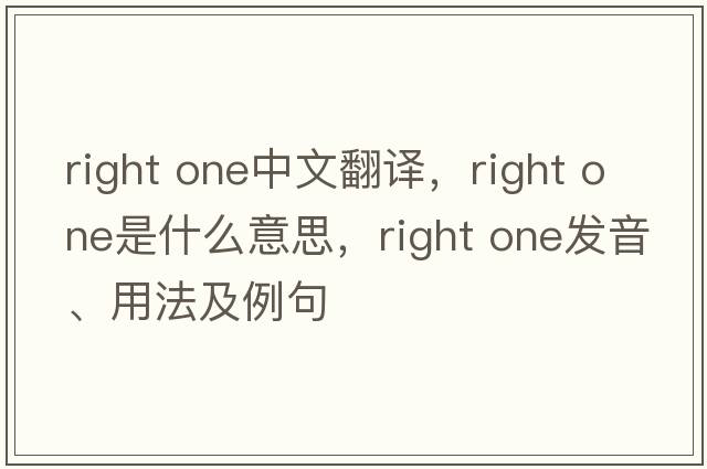 right one中文翻譯，right one是什么意思，right one發(fā)音、用法及例句