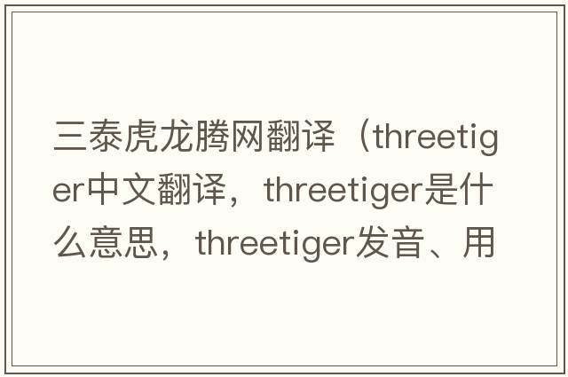 三泰虎龍騰網(wǎng)翻譯（threetiger中文翻譯，threetiger是什么意思，threetiger發(fā)音、用法及例句）