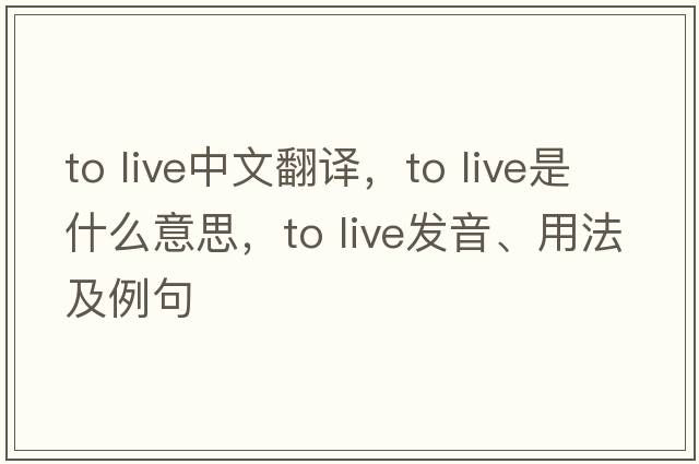 to live中文翻譯，to live是什么意思，to live發(fā)音、用法及例句
