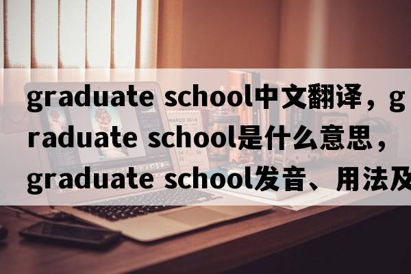graduate school中文翻譯，graduate school是什么意思，graduate school發(fā)音、用法及例句
