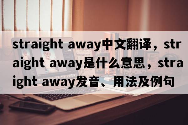 straight away中文翻譯，straight away是什么意思，straight away發(fā)音、用法及例句