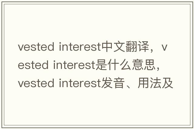 vested interest中文翻譯，vested interest是什么意思，vested interest發(fā)音、用法及例句