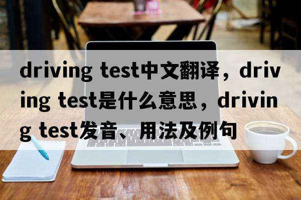driving test中文翻譯，driving test是什么意思，driving test發(fā)音、用法及例句