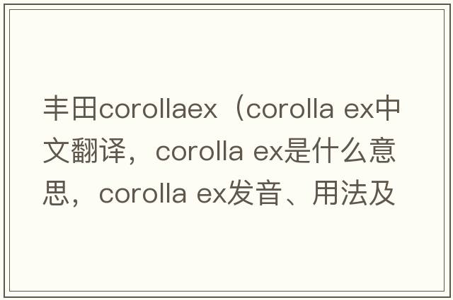 豐田corollaex（corolla ex中文翻譯，corolla ex是什么意思，corolla ex發(fā)音、用法及例句）