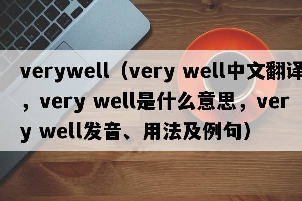 verywell（very well中文翻譯，very well是什么意思，very well發(fā)音、用法及例句）
