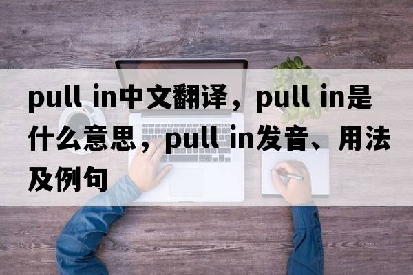 pull in中文翻譯，pull in是什么意思，pull in發(fā)音、用法及例句