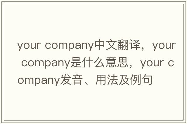 your company中文翻譯，your company是什么意思，your company發(fā)音、用法及例句