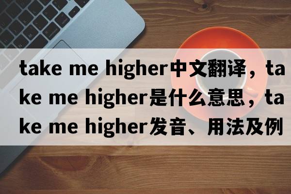 take me higher中文翻譯，take me higher是什么意思，take me higher發(fā)音、用法及例句