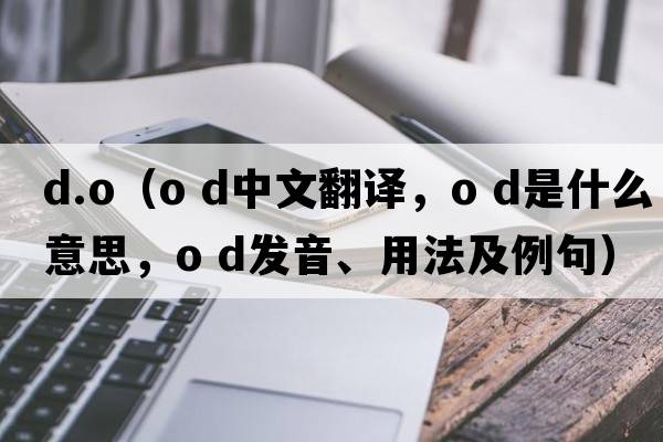 d.o（o d中文翻譯，o d是什么意思，o d發(fā)音、用法及例句）