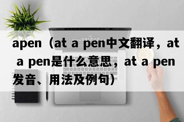 apen（at a pen中文翻譯，at a pen是什么意思，at a pen發(fā)音、用法及例句）