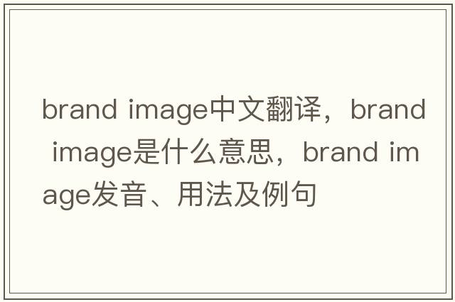 brand image中文翻譯，brand image是什么意思，brand image發(fā)音、用法及例句